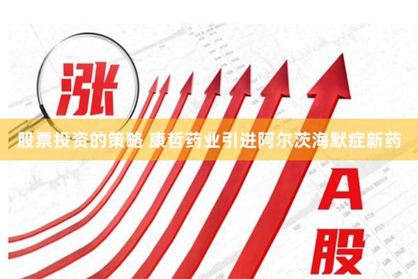 股票投资的策略 康哲药业引进阿尔茨海默症新药