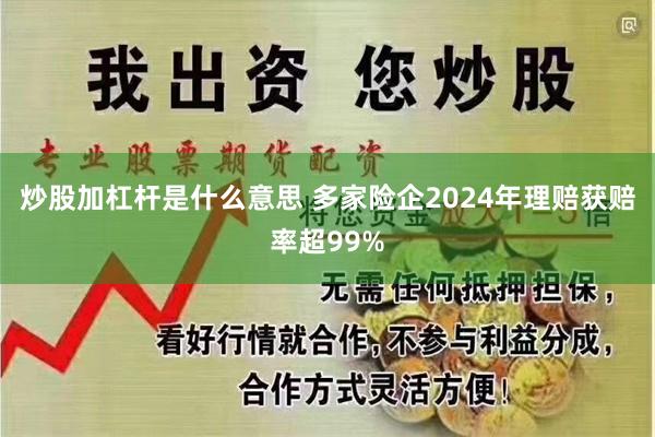 炒股加杠杆是什么意思 多家险企2024年理赔获赔率超99%